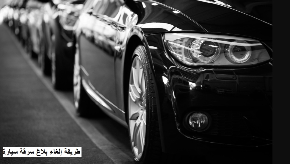 طريقة إلغاء بلاغ سرقة سيارة