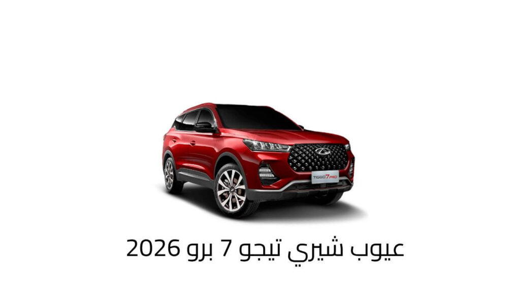 عيوب شيري تيجو 7 برو 2026